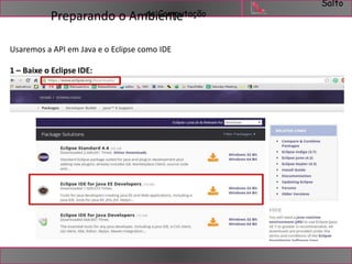 Salto 
Preparando o AmnbaiCeonmtpeutação 
Usaremos a API em Java e o Eclipse como IDE 
1 – Baixe o Eclipse IDE: 
 