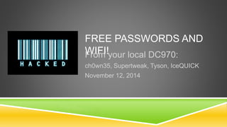 FREE PASSWORDS AND 
FWroIFmI !your local DC970: 
ch0wn35, Supertweak, Tyson, IceQUICK 
November 12, 2014 
 