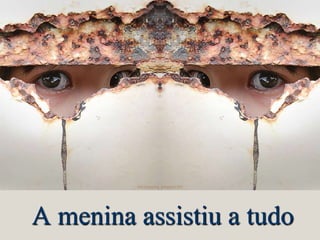 A menina assistiu a tudo
 