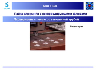 SBU Fluor
SBU Fluor

Пайка алюминия с некорродирующими флюсами
Эксперимент с печью со стеклянной трубой
Видеосерия

 