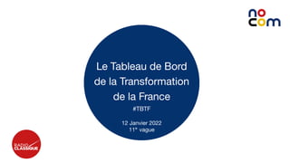 1
Le Tableau de Bord
de la Transformation
de la France
#TBTF
12 Janvier 2022
11e
vague
 