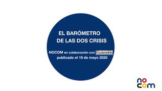 1
EL BARÓMETRO
DE LAS DOS CRISIS
NOCOM en colaboración con
publicado el 19 de mayo 2020
 