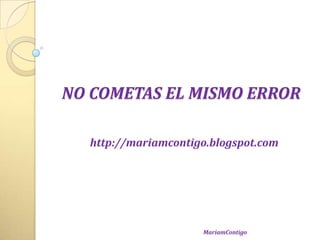 NO COMETAS EL MISMO ERROR
http://mariamcontigo.blogspot.com
MariamContigo
 