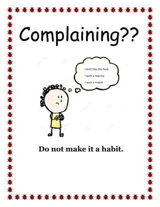 Complaining??
Do not make it a habit.
I don’t like this food.
I want a new toy
I want a mobile
 