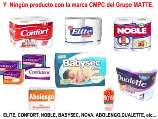 Y  Ningún producto con la marca CMPC del Grupo MATTE.   ELITE, CONFORT, NOBLE, BABYSEC, NOVA, ABOLENGO,DUALETTE,   etc... 