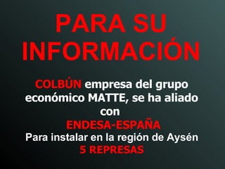 PARA SU INFORMACIÓN COLBÚN  empresa del grupo económico MATTE, se ha aliado con  ENDESA-ESPAÑA Para  instalar en la región de Aysén 5 REPRESAS 