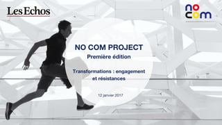 1
NO COM PROJECT – Première édition
NO COM PROJECT
Première édition
Transformations : engagement
et résistances
12 janvier 2017
 