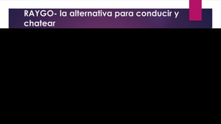RAYGO- la alternativa para conducir y
chatear
 
