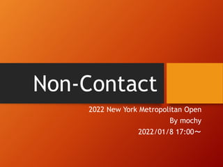 Non-Contact
2022 New York Metropolitan Open
By mochy
2022/01/8 17:00～
 