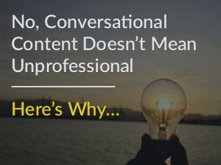No,  Conversa,onal  
Content  Doesn’t  Mean    
Unprofessional
Here’s  Why…
 
