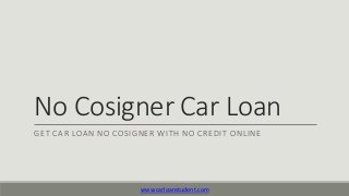 No Cosigner Car Loan 
GET CAR LOAN NO COSIGNER WITH NO CREDIT ONLINE 
www.carloanstudent.com 
 