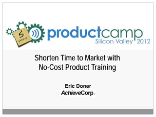 Shorten Time to Market with
 No-Cost Product Training

         Eric Doner
 