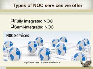 Types of NOC services we offer
Fully integrated NOC
Semi-integrated NOC
http://www.concordantonetech.com/
 