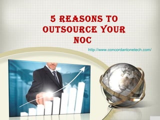 5 Reasons to
outsouRce YouR
noc
http://www.concordantonetech.com/
 