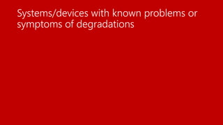 Systems/devices with known problems or
symptoms of degradations
 