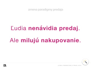 Ľudia nenávidia predaj.
Ale milujú nakupovanie.
zmena paradigmy predaja
E - M A I L M A R K E T I N G V P R A X I 2 0 1 8
 