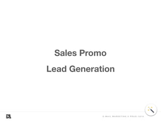 Sales Promo
Lead Generation
E - M A I L M A R K E T I N G V P R A X I 2 0 1 8
 