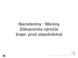 Narodeniny • Meniny
Zákaznícke výročie
(napr. prvá objednávka)
E - M A I L M A R K E T I N G V P R A X I 2 0 1 8
 