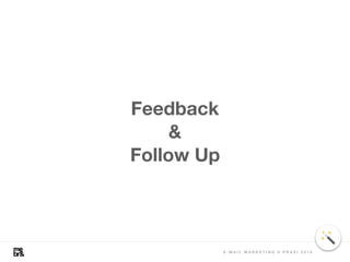 Feedback
& 
Follow Up
E - M A I L M A R K E T I N G V P R A X I 2 0 1 8
 