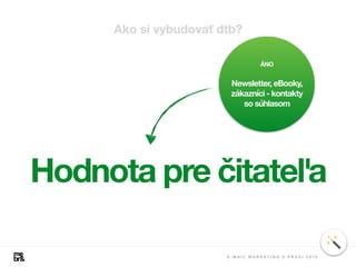 ÁNO
Newsletter, eBooky,
zákazníci - kontakty
so súhlasom
Hodnota pre čitateľa
E - M A I L M A R K E T I N G V P R A X I 2 0 1 8
Ako si vybudovať dtb?
 