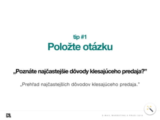 tip #1
Položte otázku
„Prehľad najčastejších dôvodov klesajúceho predaja.”
„Poznáte najčastejšie dôvody klesajúceho predaja?”
E - M A I L M A R K E T I N G V P R A X I 2 0 1 8
 