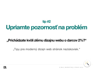 tip #2
Upriamte pozornosť na problém
„Tipy pre moderný dizajn web stránok neziskoviek.”
„Prichádzate kvôli zlému dizajnu webu o darcov 2%?“
E - M A I L M A R K E T I N G V P R A X I 2 0 1 8
 