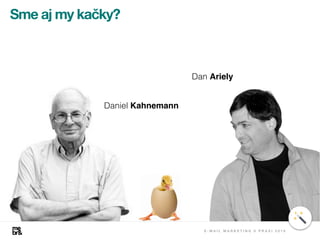 Daniel Kahnemann
Dan Ariely
Sme aj my kačky?
E - M A I L M A R K E T I N G V P R A X I 2 0 1 8
 