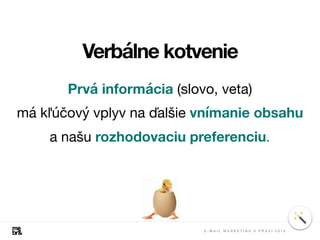 Verbálne kotvenie
Prvá informácia (slovo, veta)

má kľúčový vplyv na ďalšie vnímanie obsahu
a našu rozhodovaciu preferenciu.
E - M A I L M A R K E T I N G V P R A X I 2 0 1 8
 