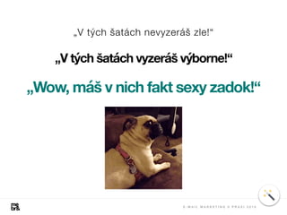 „V tých šatách vyzeráš výborne!“
„V tých šatách nevyzeráš zle!“
„Wow, máš v nich fakt sexy zadok!“
E - M A I L M A R K E T I N G V P R A X I 2 0 1 8
 