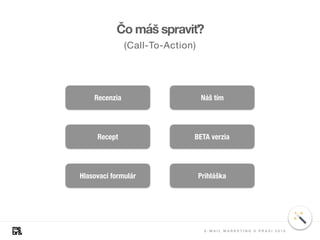 Recenzia Náš tím
Recept BETA verzia
Hlasovací formulár Prihláška
Čo máš spraviť?
(Call-To-Action)
E - M A I L M A R K E T I N G V P R A X I 2 0 1 8
 