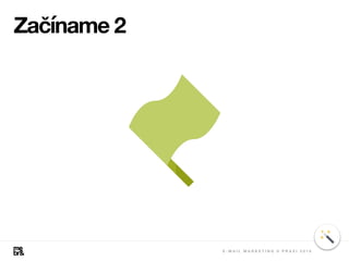 Začíname 2
E - M A I L M A R K E T I N G V P R A X I 2 0 1 8
 