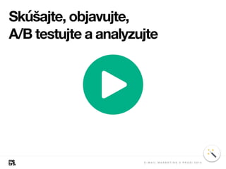 Skúšajte, objavujte,
A/B testujte a analyzujte
E - M A I L M A R K E T I N G V P R A X I 2 0 1 8
 