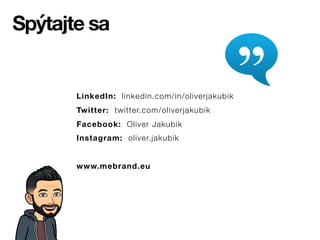 LinkedIn: linkedin.com/in/oliverjakubik
Twitter: twitter.com/oliverjakubik
Facebook: Oliver Jakubik
Instagram: oliver.jakubik
www.mebrand.eu
Spýtajte sa
 