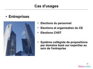 Cas d'usages Entreprises Elections du personnel Elections et organisation du CE Elections CHST Système collégiale de propositions par domaine basé sur expertise au sein de l'entreprise 