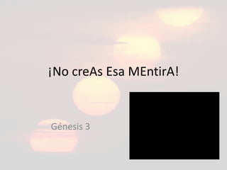 ¡No creAs Esa MEntirA!
Génesis 3
 