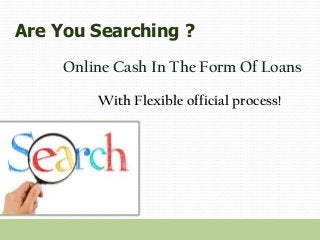 Are You Searching ?
Online Cash In The Form Of Loans
With Flexible official process!
 
