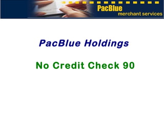 PacBlue Holdings No Credit Check 90 