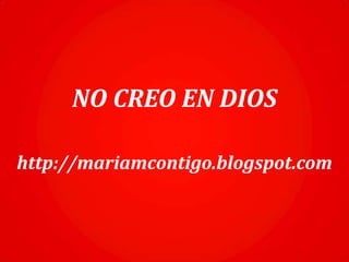 NO CREO EN DIOS
http://mariamcontigo.blogspot.com
 