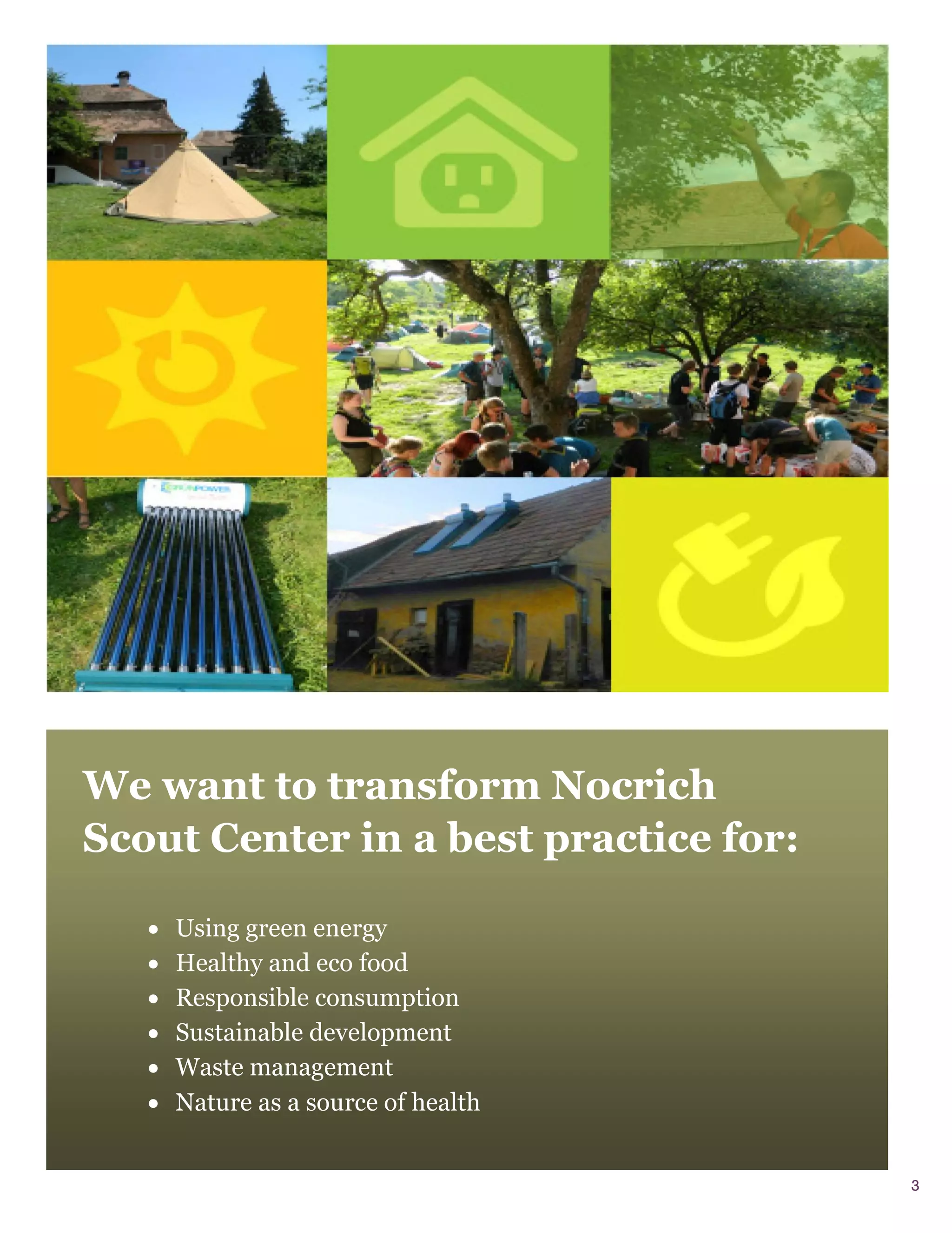 We want to transform Nocrich
Scout Center in a best practice for:

      Using green energy
      Healthy and eco food
      Responsible consumption
      Sustainable development
      Waste management
      Nature as a source of health


                                       3
 