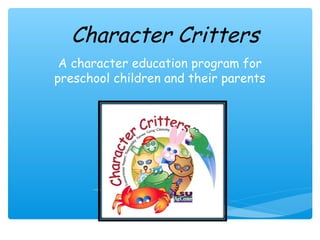 Character Critters
 A character education program for
preschool children and their parents
 