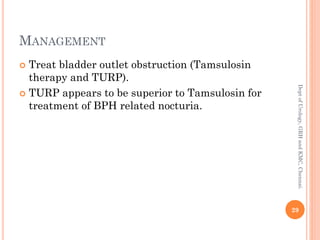 MANAGEMENT
 Treat bladder outlet obstruction (Tamsulosin
therapy and TURP).
 TURP appears to be superior to Tamsulosin for
treatment of BPH related nocturia.
29
Dept
of
Urology,
GRH
and
KMC,
Chennai.
 