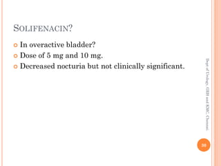 SOLIFENACIN?
 In overactive bladder?
 Dose of 5 mg and 10 mg.
 Decreased nocturia but not clinically significant.
30
Dept
of
Urology,
GRH
and
KMC,
Chennai.
 