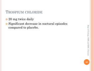 TROSPIUM CHLORIDE
 20 mg twice daily
 Significant decrease in noctural episodes
compared to placebo.
32
Dept
of
Urology,
GRH
and
KMC,
Chennai.
 