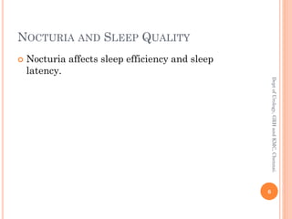 NOCTURIA AND SLEEP QUALITY
 Nocturia affects sleep efficiency and sleep
latency.
6
Dept
of
Urology,
GRH
and
KMC,
Chennai.
 