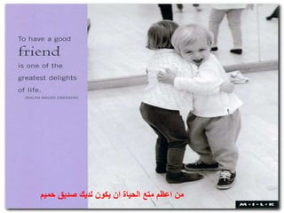 ‫حميم‬ ‫صديق‬ ‫لديك‬ ‫يكون‬ ‫ان‬ ‫الحياة‬ ‫متع‬ ‫اعظم‬ ‫من‬
 