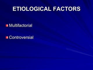 ETIOLOGICAL FACTORS
Multifactorial
Controversial
 