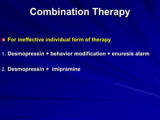 Combination Therapy
For ineffective individual form of therapy
1. Desmopressin + behavior modification + enuresis alarm
2. Desmopressin + imipramine
 