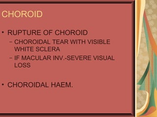 CHOROID
• RUPTURE OF CHOROID
– CHOROIDAL TEAR WITH VISIBLE
WHITE SCLERA
– IF MACULAR INV.-SEVERE VISUAL
LOSS
• CHOROIDAL HAEM.
 