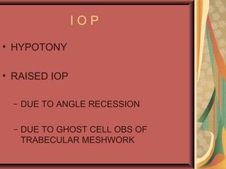 I O P
• HYPOTONY
• RAISED IOP
– DUE TO ANGLE RECESSION
– DUE TO GHOST CELL OBS OF
TRABECULAR MESHWORK
 