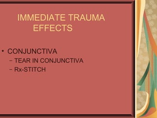 IMMEDIATE TRAUMA
EFFECTS
• CONJUNCTIVA
– TEAR IN CONJUNCTIVA
– Rx-STITCH
 